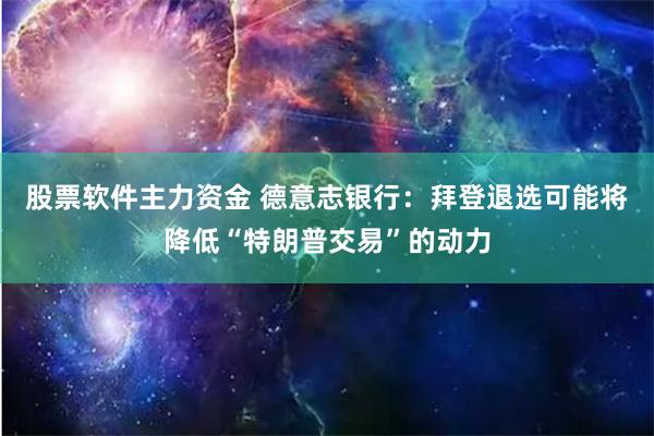 股票软件主力资金 德意志银行：拜登退选可能将降低“特朗普交易”的动力