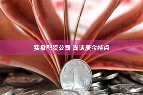 实盘配资公司 浅谈庚金特点