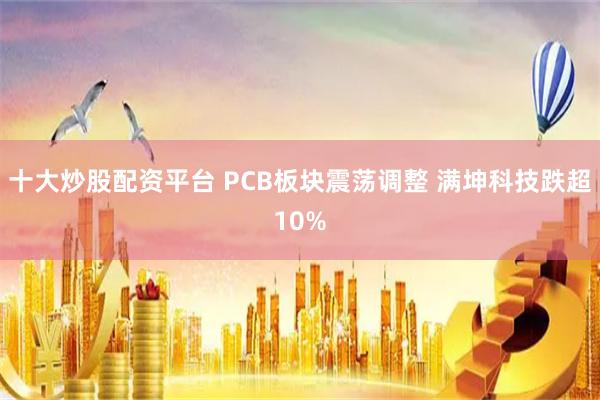 十大炒股配资平台 PCB板块震荡调整 满坤科技跌超10%