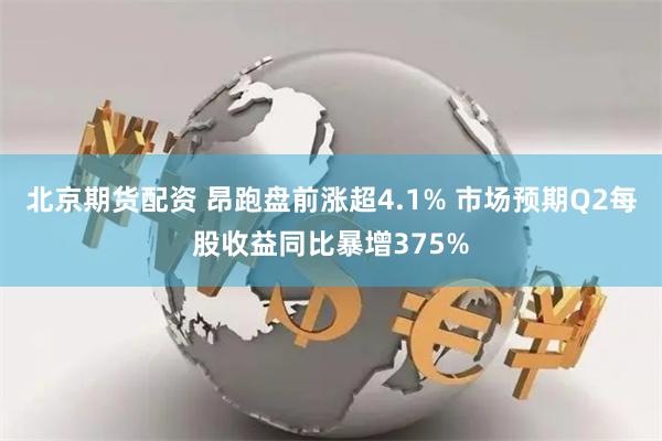 北京期货配资 昂跑盘前涨超4.1% 市场预期Q2每股收益同比暴增375%