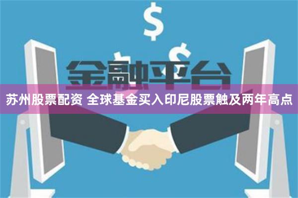 苏州股票配资 全球基金买入印尼股票触及两年高点