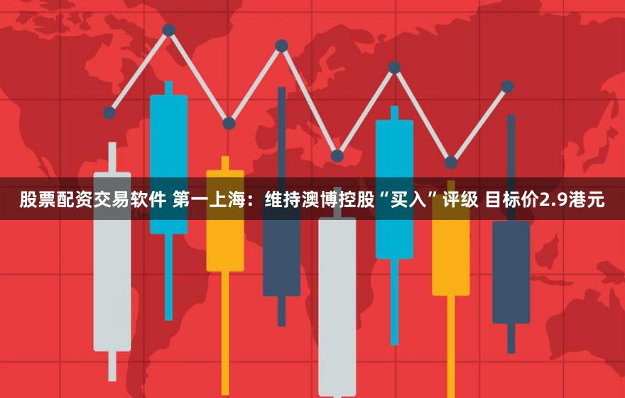 股票配资交易软件 第一上海：维持澳博控股“买入”评级 目标价2.9港元