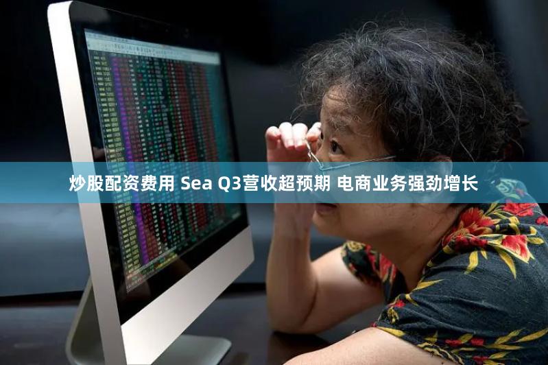 炒股配资费用 Sea Q3营收超预期 电商业务强劲增长