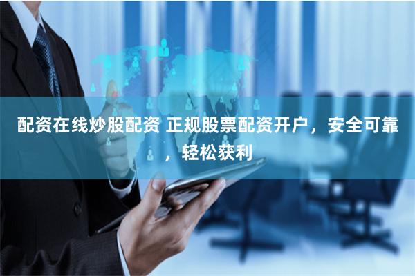 配资在线炒股配资 正规股票配资开户，安全可靠，轻松获利