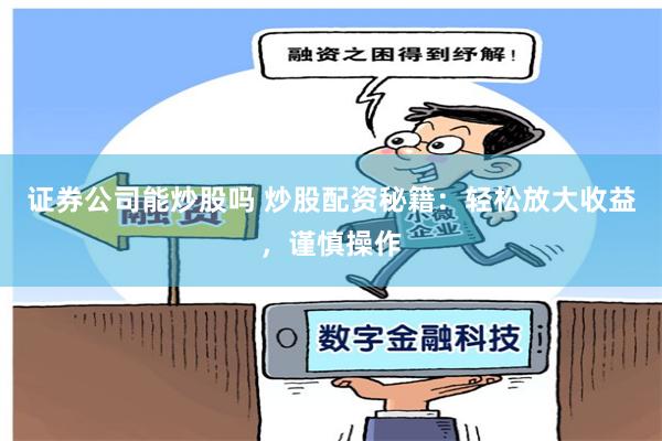 证券公司能炒股吗 炒股配资秘籍：轻松放大收益，谨慎操作