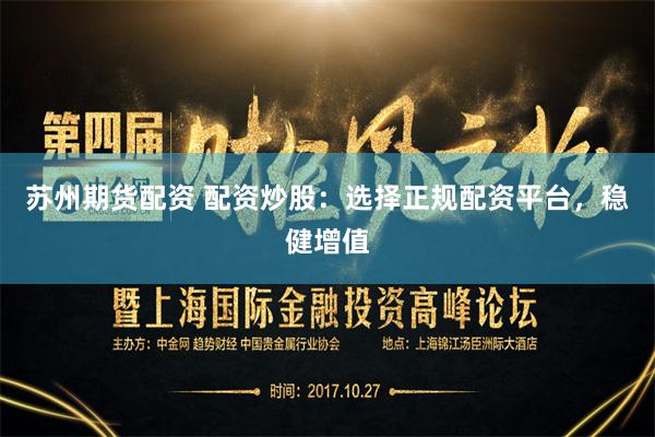 苏州期货配资 配资炒股：选择正规配资平台，稳健增值