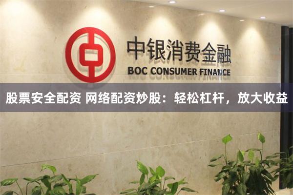 股票安全配资 网络配资炒股：轻松杠杆，放大收益
