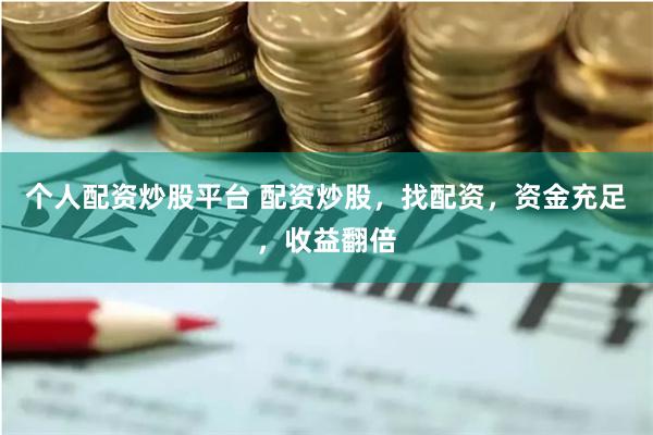 个人配资炒股平台 配资炒股，找配资，资金充足，收益翻倍