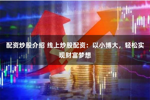 配资炒股介绍 线上炒股配资：以小博大，轻松实现财富梦想