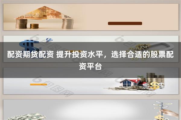 配资期货配资 提升投资水平，选择合适的股票配资平台