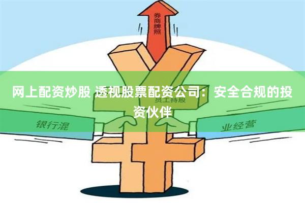 网上配资炒股 透视股票配资公司：安全合规的投资伙伴