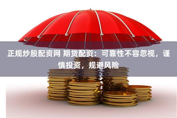 正规炒股配资网 期货配资：可靠性不容忽视，谨慎投资，规避风险
