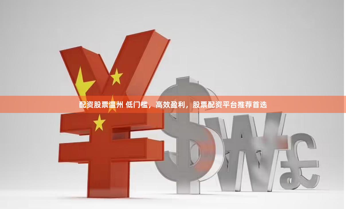 配资股票温州 低门槛，高效盈利，股票配资平台推荐首选