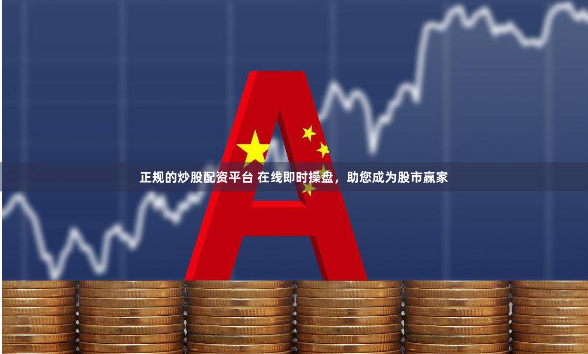 正规的炒股配资平台 在线即时操盘，助您成为股市赢家