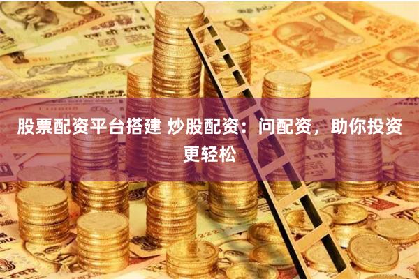 股票配资平台搭建 炒股配资：问配资，助你投资更轻松