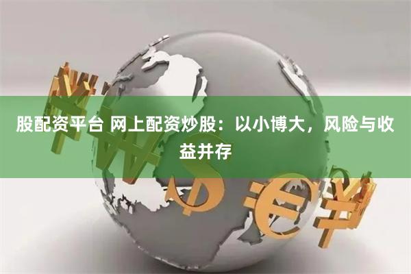 股配资平台 网上配资炒股：以小博大，风险与收益并存