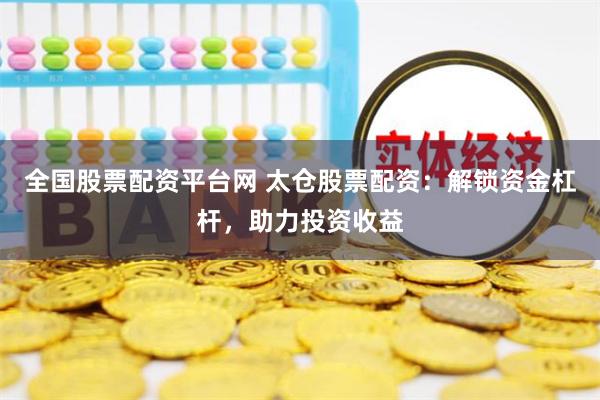 全国股票配资平台网 太仓股票配资：解锁资金杠杆，助力投资收益