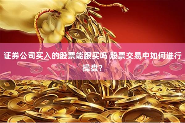 证券公司买入的股票能跟买吗 股票交易中如何进行操盘？