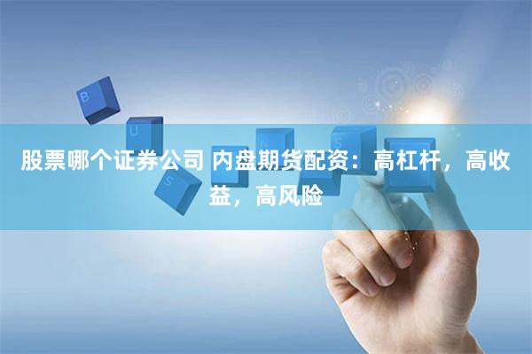 股票哪个证券公司 内盘期货配资：高杠杆，高收益，高风险