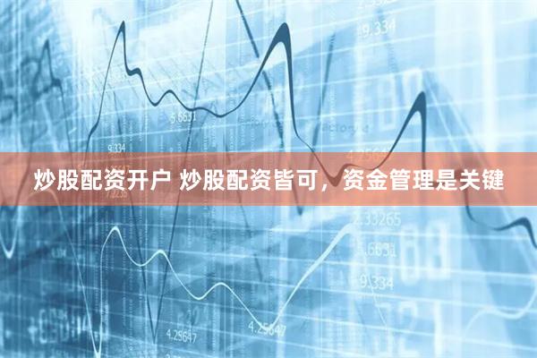 炒股配资开户 炒股配资皆可，资金管理是关键