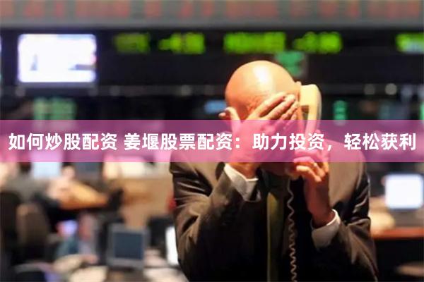 如何炒股配资 姜堰股票配资：助力投资，轻松获利