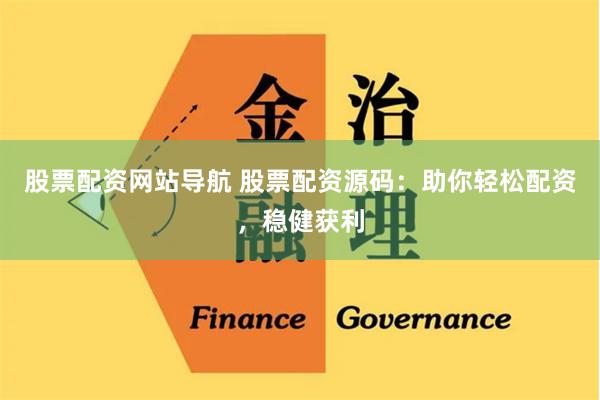 股票配资网站导航 股票配资源码：助你轻松配资，稳健获利