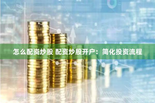 怎么配资炒股 配资炒股开户：简化投资流程