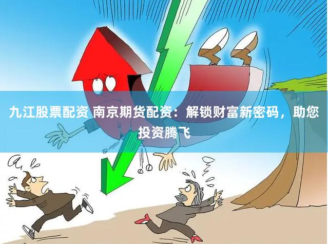 九江股票配资 南京期货配资：解锁财富新密码，助您投资腾飞