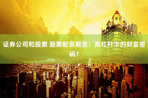 证券公司和股票 股票配资期货：高杠杆下的财富密码？