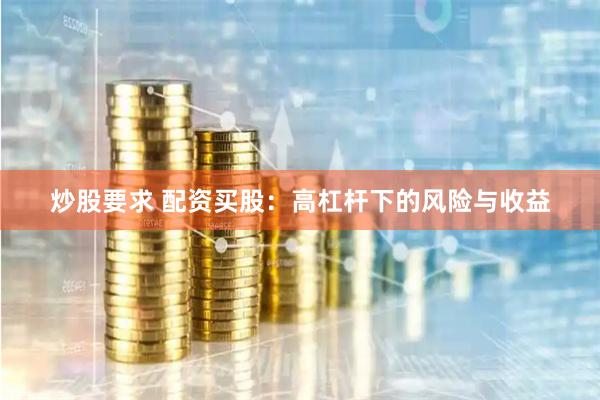 炒股要求 配资买股：高杠杆下的风险与收益