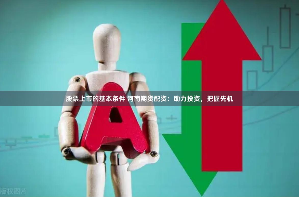 股票上市的基本条件 河南期货配资：助力投资，把握先机