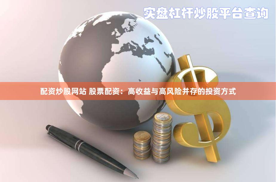 配资炒股网站 股票配资：高收益与高风险并存的投资方式