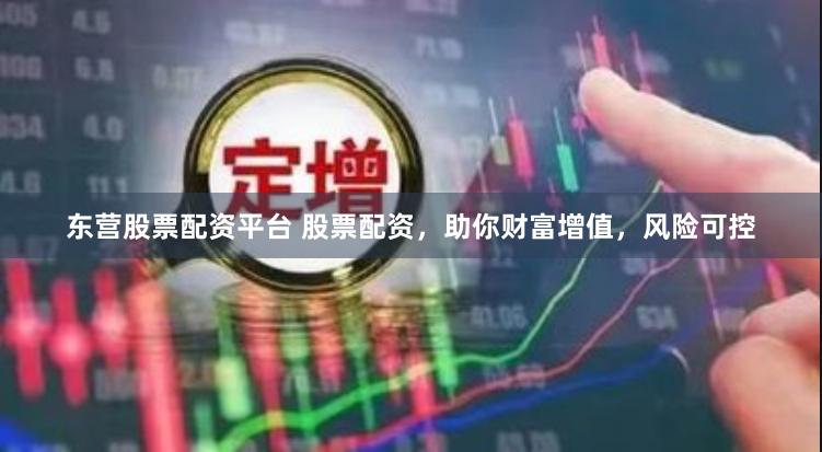 东营股票配资平台 股票配资，助你财富增值，风险可控