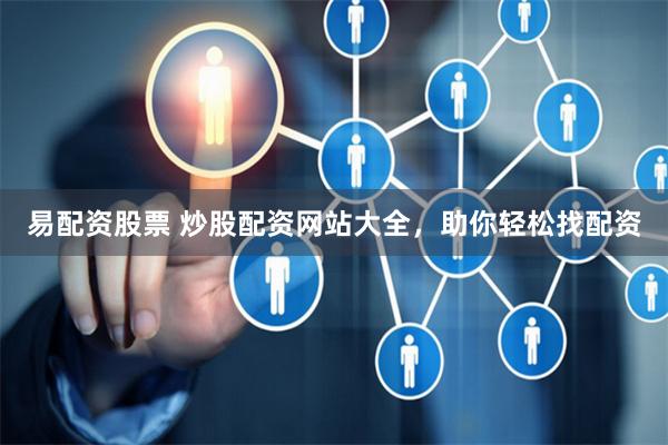 易配资股票 炒股配资网站大全，助你轻松找配资
