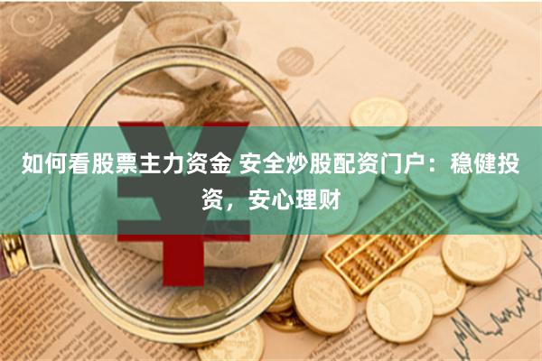 如何看股票主力资金 安全炒股配资门户：稳健投资，安心理财