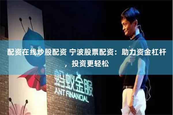 配资在线炒股配资 宁波股票配资：助力资金杠杆，投资更轻松