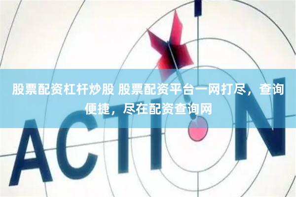股票配资杠杆炒股 股票配资平台一网打尽，查询便捷，尽在配资查询网