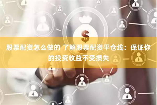 股票配资怎么做的 了解股票配资平仓线：保证你的投资收益不受损失