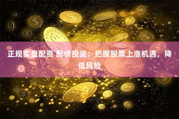 正规实盘配资 配债投资：把握股票上涨机遇，降低风险