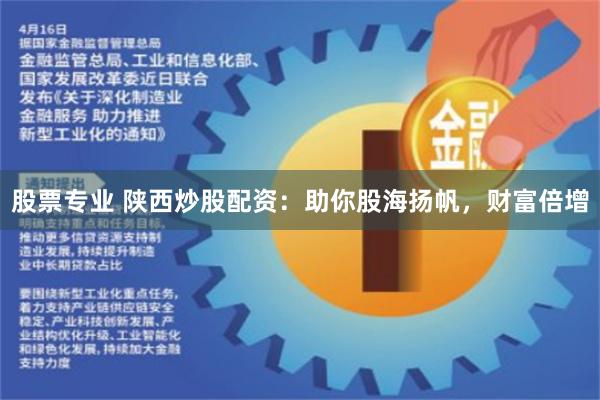 股票专业 陕西炒股配资：助你股海扬帆，财富倍增