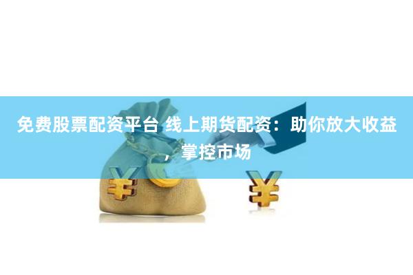 免费股票配资平台 线上期货配资：助你放大收益，掌控市场