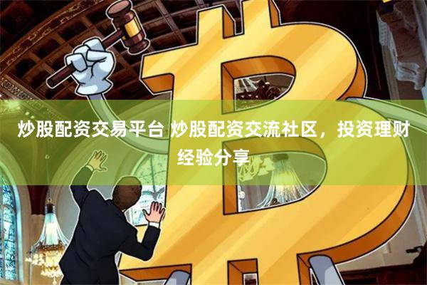 炒股配资交易平台 炒股配资交流社区，投资理财经验分享