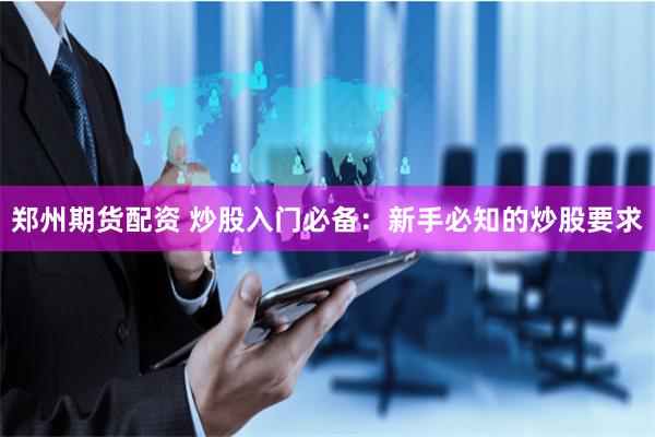 郑州期货配资 炒股入门必备：新手必知的炒股要求