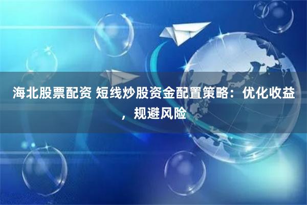 海北股票配资 短线炒股资金配置策略：优化收益，规避风险