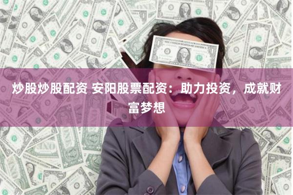 炒股炒股配资 安阳股票配资：助力投资，成就财富梦想