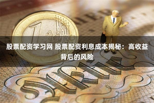 股票配资学习网 股票配资利息成本揭秘：高收益背后的风险