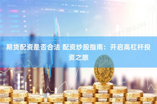 期货配资是否合法 配资炒股指南：开启高杠杆投资之旅