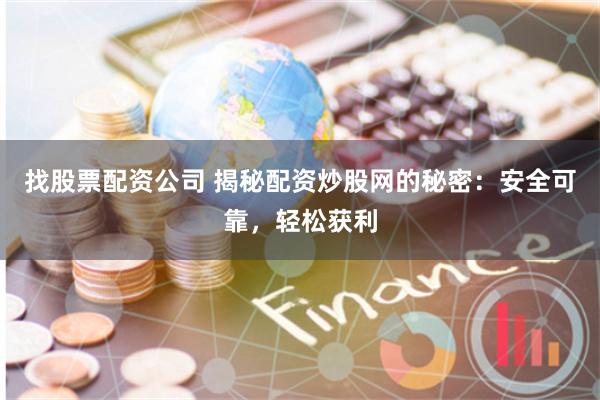 找股票配资公司 揭秘配资炒股网的秘密：安全可靠，轻松获利