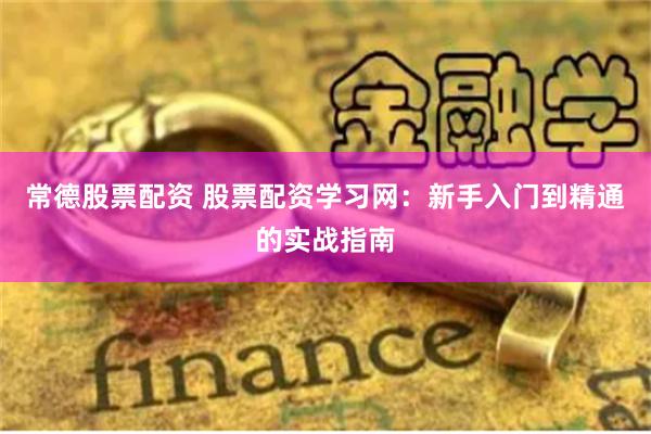 常德股票配资 股票配资学习网：新手入门到精通的实战指南