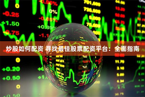 炒股如何配资 寻找最佳股票配资平台：全面指南